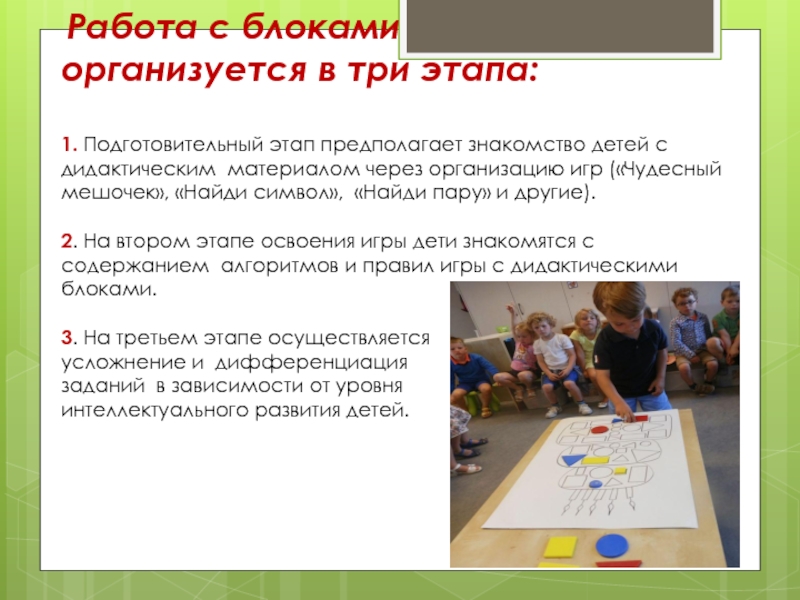 Работа с блоками организуется в три этапа: 1. Подготовительный этап предполагает знакомство детей с дидактическим материалом