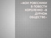 Презентация по литературе для 5 класса на тему Мои ровесники в повести В.Г. Короленко В дурном обществе