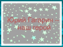 Презентация к уроку чтения Юрий Гагарин