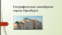 Презентация по краеведению на тему Географическое своеобразие города Оренбурга