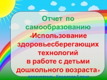 Отчет по самообразованию Использование здоровьесберегающих технологий в работе с детьми дошкольного возраста
