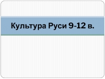 Презентация Культура Руси 9 -12