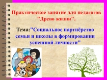 Выступление на педсовете Древо жизни Социальное партнерство семьи и школы в формировании успешной личности