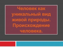 Презентация к открытому уроку по биологии на тему Человек как уникальный вид природы. Этапы его эволюции