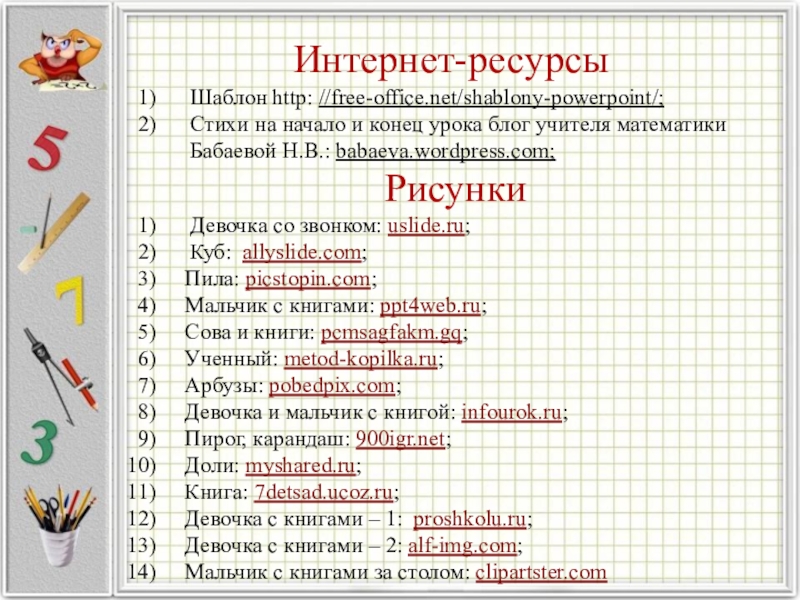 Интернет-ресурсыШаблон http: //free-office.net/shablony-powerpoint/; Стихи на начало и конец урока блог учителя математики Бабаевой Н.В.: babaeva.wordpress.com;РисункиДевочка со звонком: