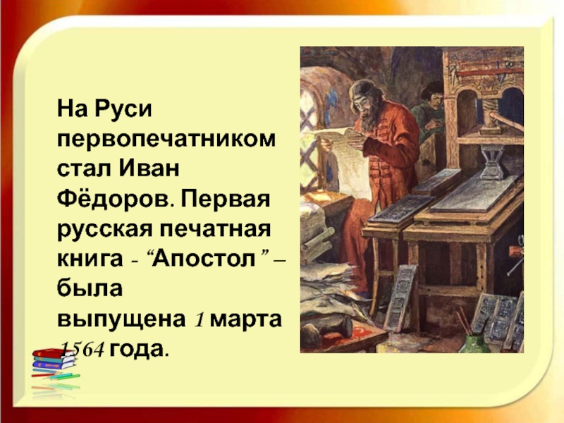 На Руси первопечатником стал Иван Фёдоров. Первая русская печатная книга - “Апостол” – была выпущена 1 марта