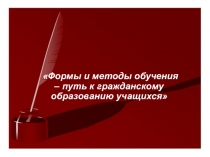Презентация Формы и методы обучения – путь к гражданскому образованию учащихся