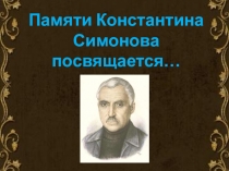 Презентация Памяти Константина Симонова посвящается...