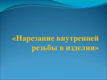 Урок-презентация по технологии (профиль слесарное дело) Нарезание внутренней резьбы в изделии