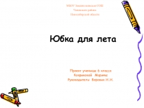 Презентация творческого проекта по технологии ученицы 7 класса Ковриковой Марины на тему Юбка для лета (2011)