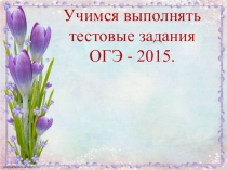 Презентация по русскому языку на тему Учимся выполнять тестовые задания ОГЭ - 2015.