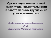 Презентация опыта  Организация коллективной мыслительной деятельности в работе малыми группами на уроках математики