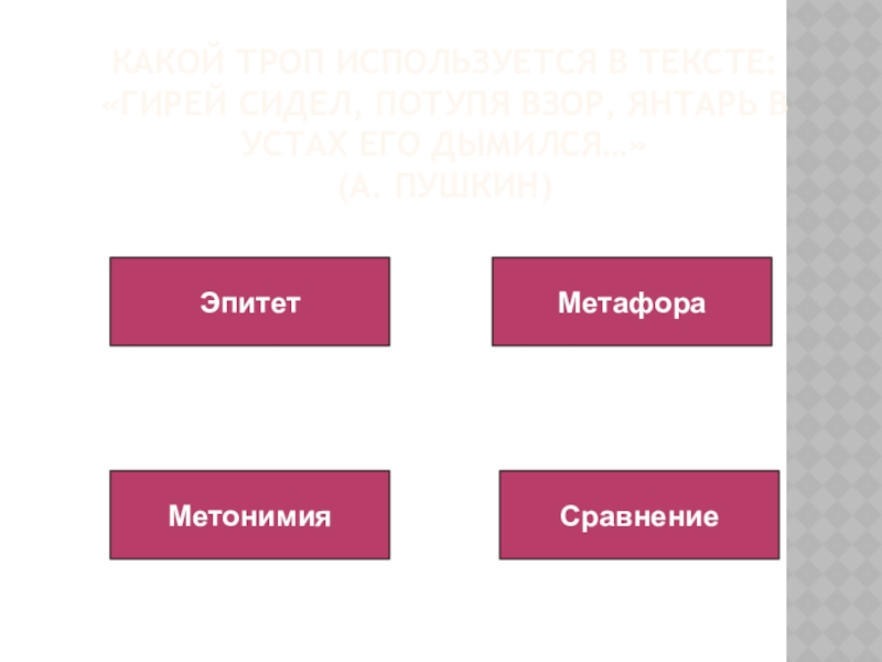 Какой троп используется в тексте: «Гирей сидел, потупя взор, янтарь в устах его дымился…»  (А. Пушкин)ЭпитетМетафораМетонимияСравнение