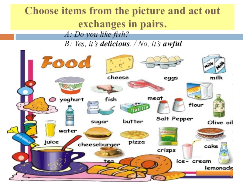 Choose items from the picture and act out exchanges in pairs.A: Do you like fish?B: Yes, it’s