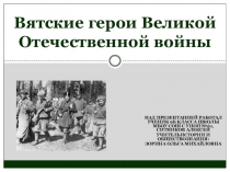 Презентация по историческому краеведению на тему: Вятские герои Великой Отечественной войны.