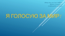 Презентация : Я голосую за Мир!