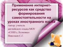 Применение интернет – ресурсов, как средство формирования самостоятельности на уроках иностранного языка заключается в том, что в последние годы всё чаще поднимается вопрос о применении новых информационных технологий в средней школе. Это не только нов