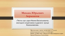 Презентация по литературе на тему М. Ю. Лермонтов Песня про купца Калашникова (7 класс)