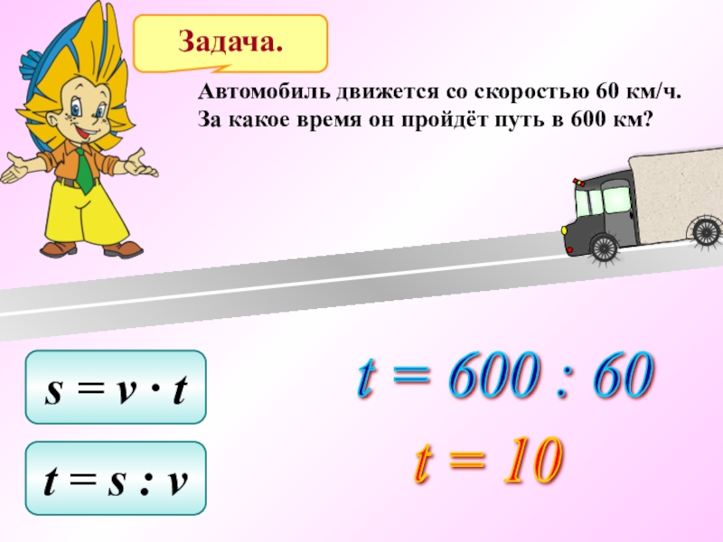 Задача машины. Задачи на v t s. За какое время пройдёт путь. 600 Км ч. По формолы пути s=v*t НАЙТИV, если s=600км, t=50c.