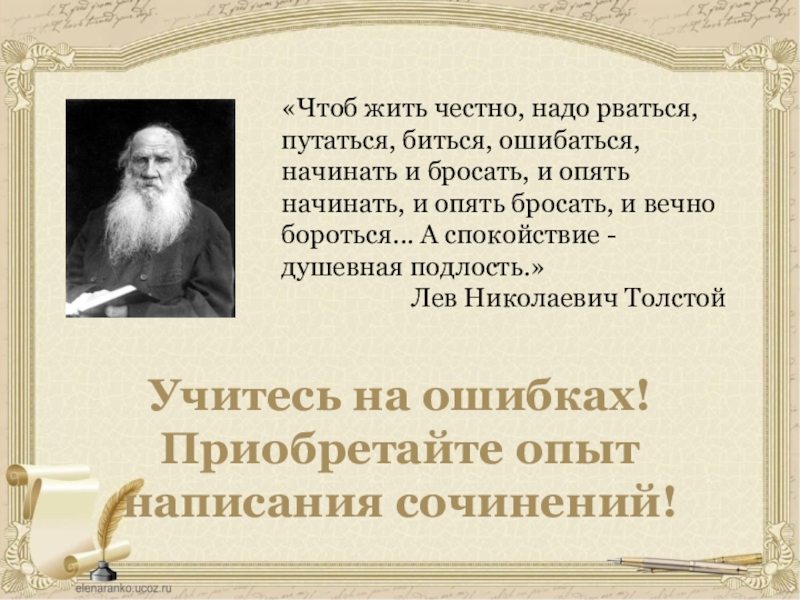 Учитесь на ошибках!Приобретайте опыт написания сочинений!«Чтоб жить честно, надо рваться, путаться, биться, ошибаться, начинать и бросать, и