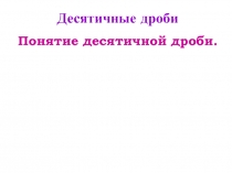 Понятие десятичной дроби ( 6 класс)