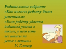 Презентация к родительскому собранию на тему: Как помочь ребенку быть успешным