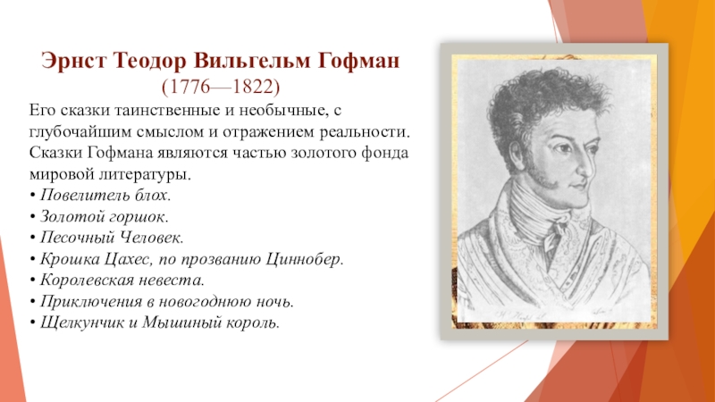 Эрнст Теодор Вильгельм Гофман (1776—1822)Его сказки таинственные и необычные, с глубочайшим смыслом и отражением реальности. Сказки Гофмана