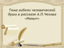 Презентация по литературе Тема гибели человеческой души в рассказе А.П.Чехова Ионыч