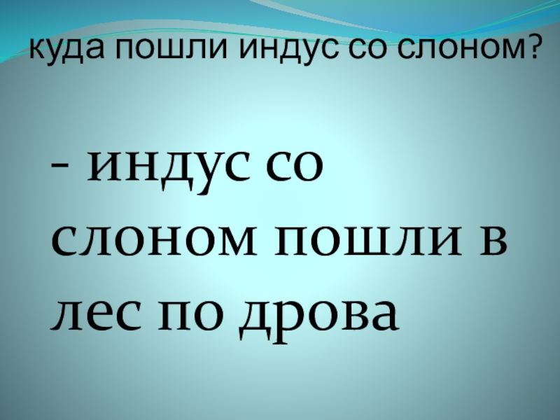 куда пошли индус со слоном? - индус со слоном пошли в лес по дрова