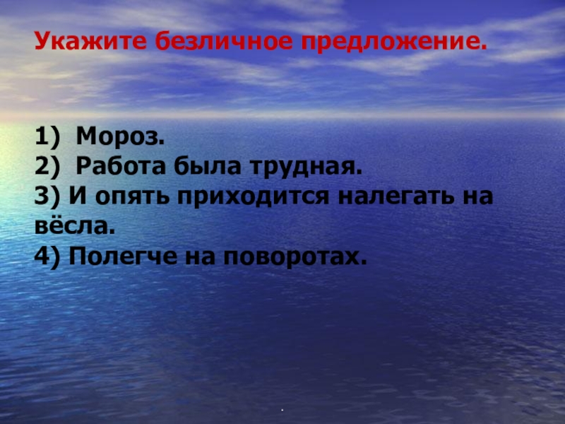 Укажите безличное предложение. 1)  Мороз.                                               2)  Работа была трудная.                       3) И опять приходится налегать на вёсла. 4)