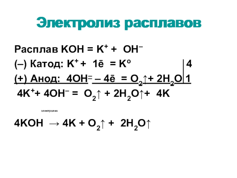 Электролиз расплавовРасплав KOH = K+ + OH–(–) Катод: K+ + 1ē = Ko