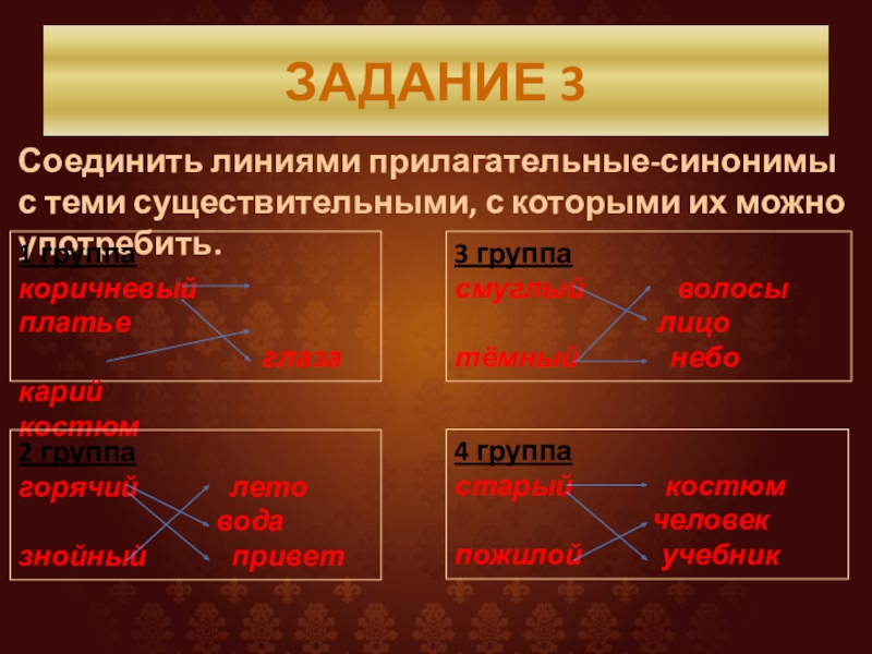 ЗАДАНИЕ 3Соединить линиями прилагательные-синонимы с теми существительными, с которыми их можно употребить.1 группакоричневый