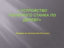 Презентация по технологии на тему  Устройство токарного станка по дереву.