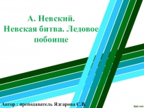 Презентация по истории на тему А.Невский.Невская битва.Ледовое побоище