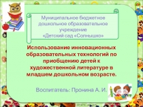 Презентация: Использование инновационных образовательных технологий по приобщению детей к художественной литературе в младшем дошкольном возрасте.