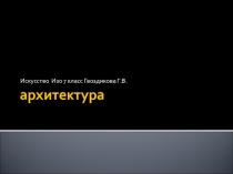 Презентация по изобразительному искусству Архитектура (7 класс)