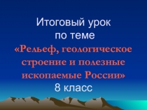 Презентация по географии  Итоговый урок по теме Рельеф, геологическое строение и полезные ископаемые России