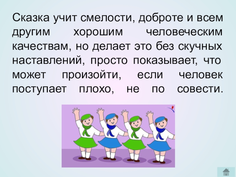 Сказка учит смелости, доброте и всем другим хорошим человеческим качествам, но делает это без скучных наставлений, просто