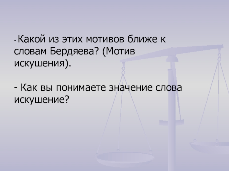 - Какой из этих мотивов ближе к словам Бердяева? (Мотив искушения).- Как вы понимаете значение слова искушение?