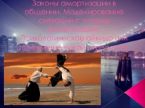 Законы амортизации в общении. Моделирование ситуаций с типами амортизации. Психологическое айкидо или управление чужой агрессией.