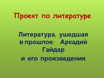 Проект по литературе Литература, ушедшая в прошлое: Аркадий Гайдар и его произведения
