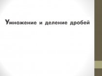 Презентация по математике 6 класса по теме Умножение и деление дробей
