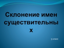 Презентация к уроку русского языка на тему Склонение имен существительных (5 класс)