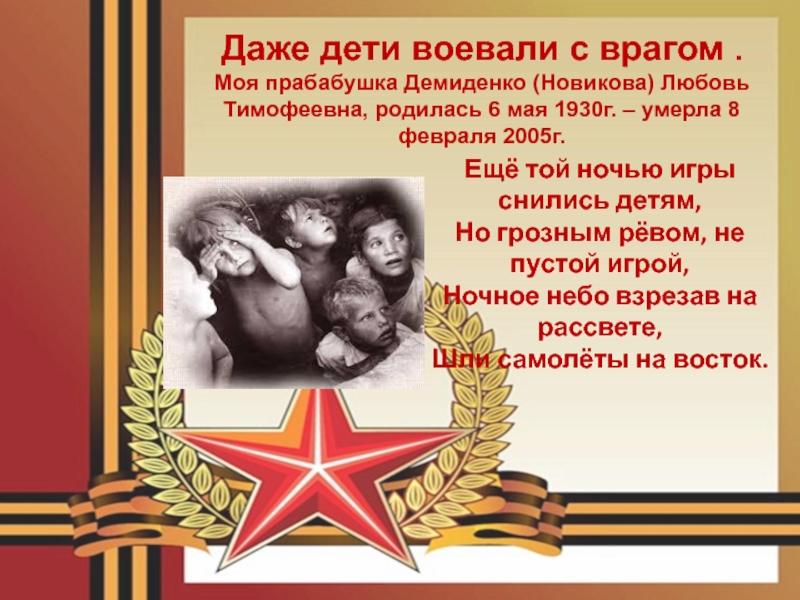 Даже дети воевали с врагом .Моя прабабушка Демиденко (Новикова) Любовь Тимофеевна, родилась 6 мая 1930г. – умерла