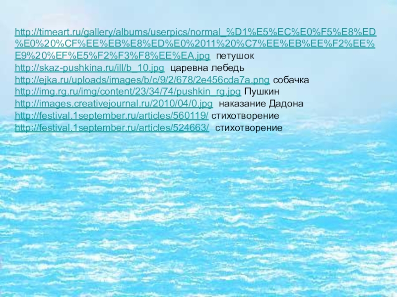 http://timeart.ru/gallery/albums/userpics/normal_%D1%E5%EC%E0%F5%E8%ED%E0%20%CF%EE%EB%E8%ED%E0%2011%20%C7%EE%EB%EE%F2%EE%E9%20%EF%E5%F2%F3%F8%EE%EA.jpg петушокhttp://skaz-pushkina.ru/ill/b_10.jpg царевна лебедьhttp://ejka.ru/uploads/images/b/c/9/2/678/2e456cda7a.png собачкаhttp://img.rg.ru/img/content/23/34/74/pushkin_rg.jpg Пушкинhttp://images.creativejournal.ru/2010/04/0.jpg наказание Дадонаhttp://festival.1september.ru/articles/560119/ стихотворениеhttp://festival.1september.ru/articles/524663/ стихотворение