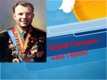 Презентация Гагарин- наш герой