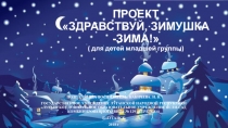ПРОЕКТ ЗДРАВСТВУЙ, ЗИМУШКА -ЗИМА! ( для детей младшей группы)