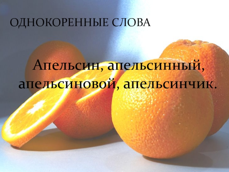 ОДНОКОРЕННЫЕ СЛОВА		Апельсин, апельсинный, апельсиновой, апельсинчик.