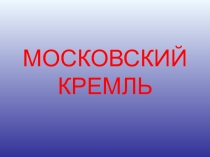 Презентация по истории изобразительного искусства МОСКОВСКИЙ КРЕМЛЬ