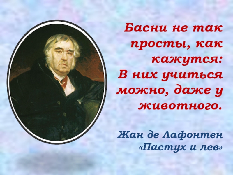 Басни не так просты, как кажутся: В них учиться можно, даже у животного. Жан де Лафонтен